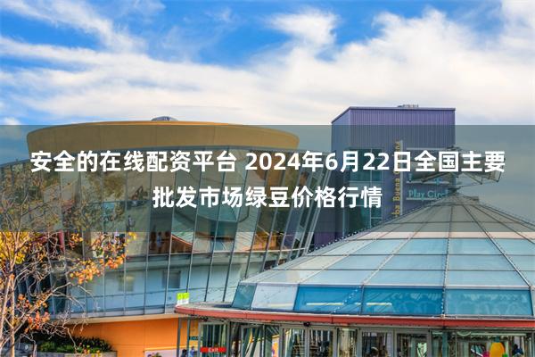 安全的在线配资平台 2024年6月22日全国主要批发市场绿豆价格行情