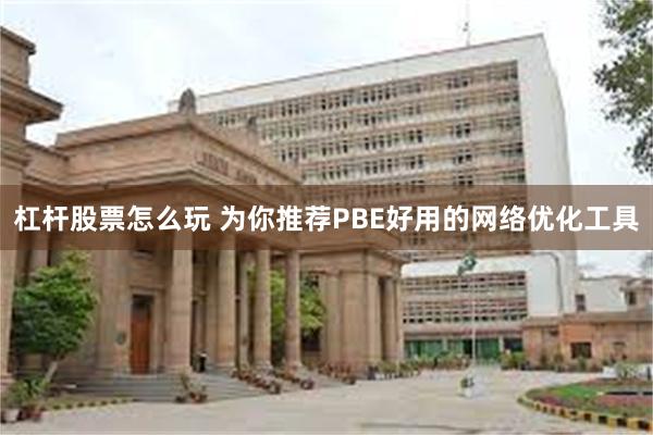 杠杆股票怎么玩 为你推荐PBE好用的网络优化工具