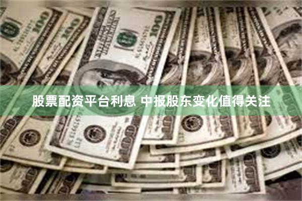 股票配资平台利息 中报股东变化值得关注