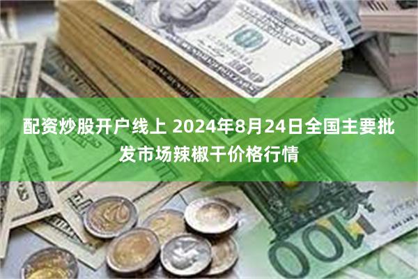 配资炒股开户线上 2024年8月24日全国主要批发市场辣椒干价格行情