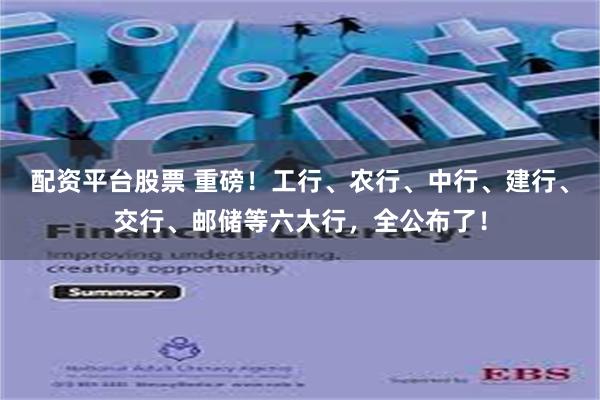 配资平台股票 重磅！工行、农行、中行、建行、交行、邮储等六大行，全公布了！